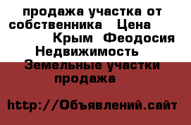 продажа участка от собственника › Цена ­ 1 200 000 - Крым, Феодосия Недвижимость » Земельные участки продажа   